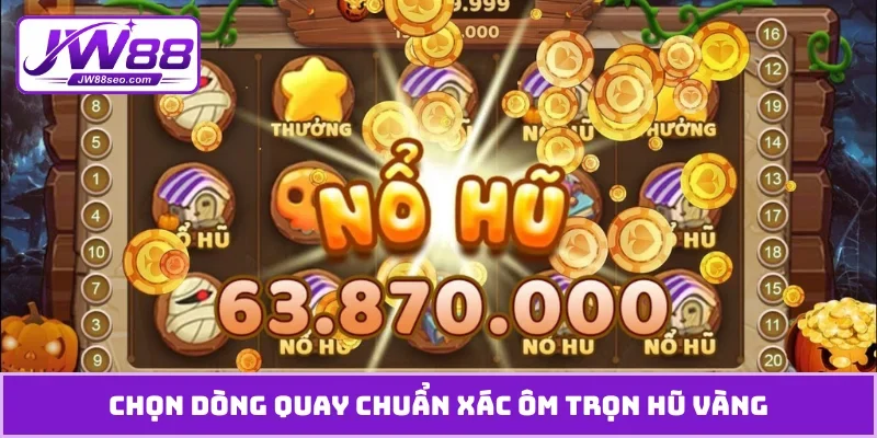 Chọn dòng quay chuẩn xác ôm trọn hũ vàng