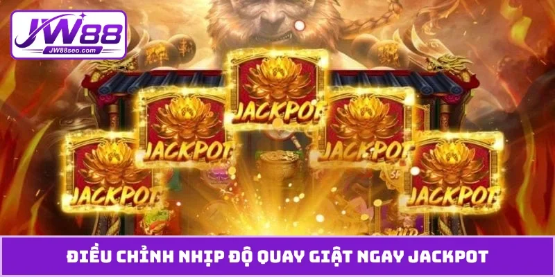 Điều chỉnh nhịp độ quay giật ngay jackpot