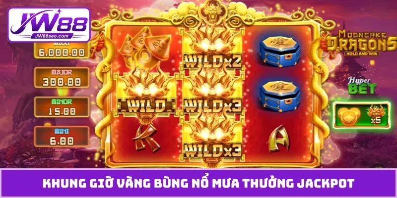 Khung giờ vàng bùng nổ mưa thưởng jackpot