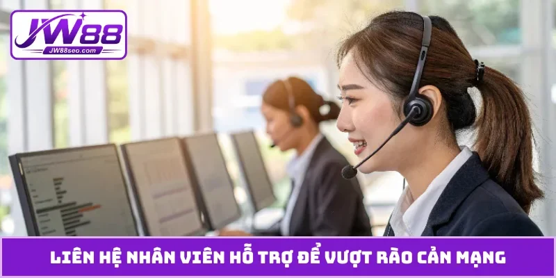 Liên hệ nhân viên hỗ trợ để vượt rào cản mạng