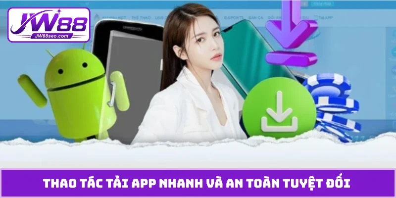 Thao tác tải app nhanh và an toàn tuyệt đối